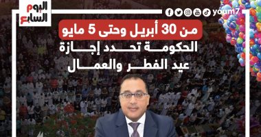 من 30 أبريل وحتى 5 مايو.. الحكومة تحدد إجازة عيد الفطر والعمال.. إنفوجراف